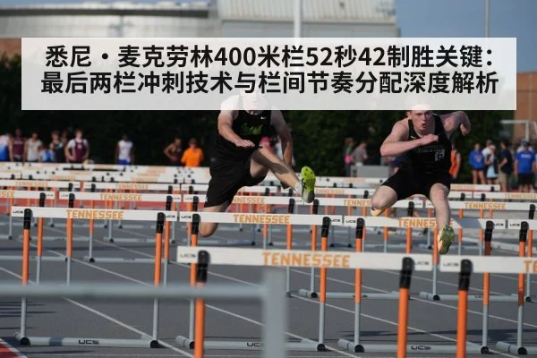 悉尼·麦克劳林400米栏52秒42制胜关键：最后两栏冲刺技术与栏间节奏分配深度解析