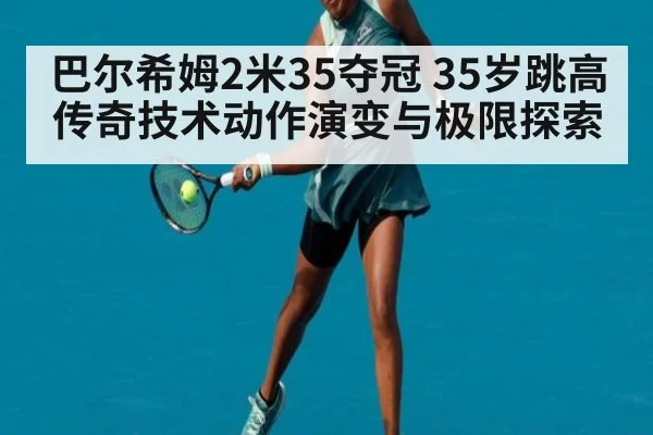 巴尔希姆2米35夺冠 35岁跳高传奇技术动作演变与极限探索