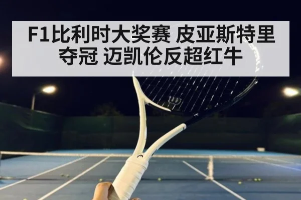 F1比利时大奖赛 皮亚斯特里夺冠 迈凯伦反超红牛