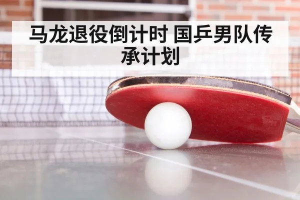 马龙退役倒计时 国乒男队传承计划