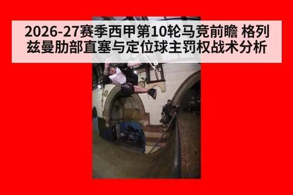 2026-27赛季西甲第10轮马竞前瞻 格列兹曼肋部直塞与定位球主罚权战术分析