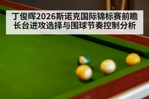 丁俊晖2026斯诺克国际锦标赛前瞻 长台进攻选择与围球节奏控制分析