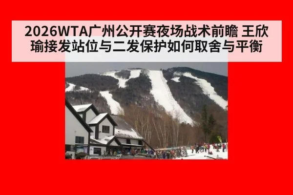 2026WTA广州公开赛夜场战术前瞻 王欣瑜接发站位与二发保护如何取舍与平衡